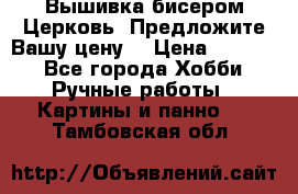 Вышивка бисером Церковь. Предложите Вашу цену! › Цена ­ 8 000 - Все города Хобби. Ручные работы » Картины и панно   . Тамбовская обл.